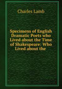 Specimens of English Dramatic Poets who Lived about the Time of Shakespeare: Who Lived about the .