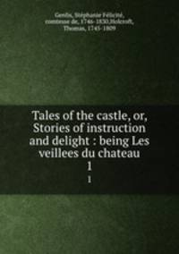 Tales of the castle, or, Stories of instruction and delight : being Les veillees du chateau. 1