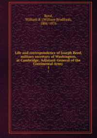 Life and correspondence of Joseph Reed, military secretary of Washington, at Cambridge; Adjutant-General of the Continental Army . 1