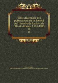 Table decennale des publications de la Societe de l`histoire de Paris et de l`Ile-de-France, 1874-1883. 28