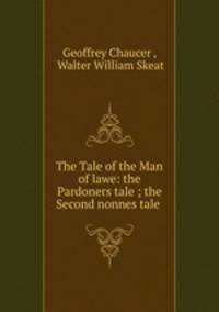 The Tale of the Man of lawe: the Pardoners tale ; the Second nonnes tale .