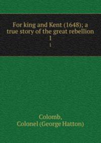 For king and Kent (1648); a true story of the great rebellion. 1