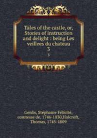 Tales of the castle, or, Stories of instruction and delight : being Les veillees du chateau. 3