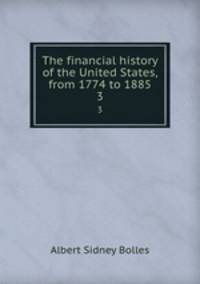 The financial history of the United States, from 1774 to 1885. 3