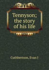 Tennyson; the story of his life