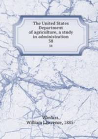 The United States Department of agriculture, a study in administration. 38