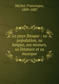 Le pays Basque : sa population, sa langue, ses moeurs, sa littature et sa musique