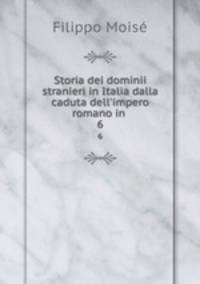 Storia dei dominii stranieri in Italia dalla caduta dell`impero romano in .. 6