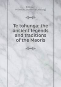 Te tohunga: the ancient legends and traditions of the Maoris