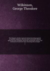 The Newgate calendar improved; being interesting memoirs of notorious characters who have been convicted of offences against the laws of England, during the seventeenth century; and continued to the present time, chronologically arranged. 6