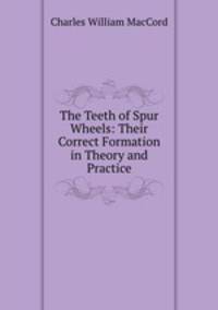 The Teeth of Spur Wheels: Their Correct Formation in Theory and Practice