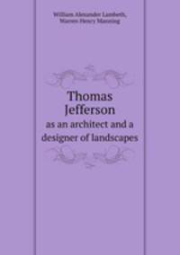Thomas Jefferson. as an architect and a designer of landscapes