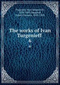 The works of Ivan Turgenieff . 6
