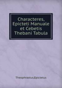 Characteres, Epicteti Manuale et Cebetis Thebani Tabula