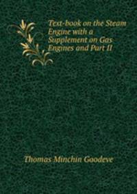 Text-book on the Steam Engine with a Supplement on Gas Engines and Part II .