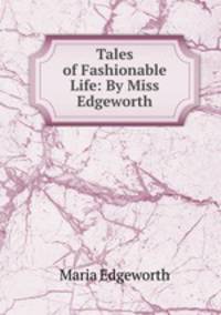 Tales of Fashionable Life: By Miss Edgeworth