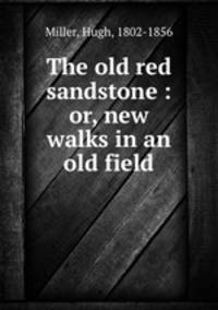 The old red sandstone : or, new walks in an old field