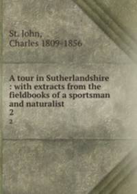 A tour in Sutherlandshire : with extracts from the fieldbooks of a sportsman and naturalist. 2