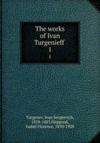 The works of Ivan Turgenieff . 1