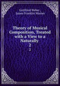 Theory of Musical Composition, Treated with a View to a Naturally .. 2