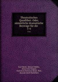 Theatralisches Quodlibet: Oder, smmtliche dramatische Beytrge fr die .. 5-6