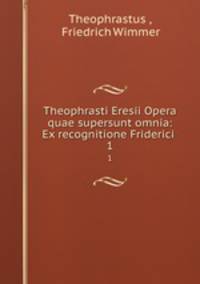 Theophrasti Eresii Opera quae supersunt omnia: Ex recognitione Friderici .. 1