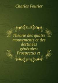 Theorie des quatre mouvements et des destinees generales: Prospectus et .