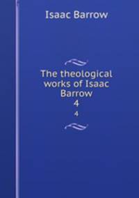 The theological works of Isaac Barrow. 4