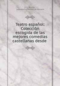 Teatro espanol: Coleccion escogida de las mejores comedias castellanas desde .