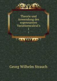 Theorie und Anwendung des sogennanten Variationscalcul`s. 1