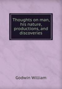 Thoughts on man, his nature, productions, and discoveries