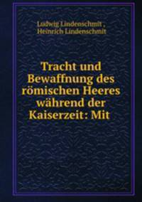 Tracht und Bewaffnung des romischen Heeres wahrend der Kaiserzeit: Mit .