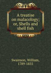 A treatise on malacology; or, Shells and shell fish