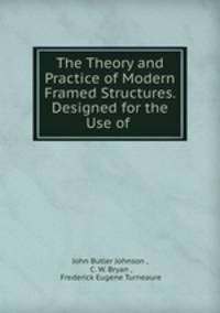 The Theory and Practice of Modern Framed Structures. Designed for the Use of .