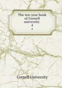 The ten-year book of Cornell university . 4