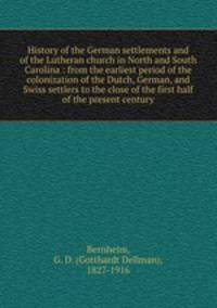 History of the German settlements and of the Lutheran church in North and South Carolina : from the earliest period of the colonization of the Dutch, German, and Swiss settlers to the close of the first half of the present century