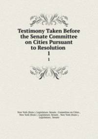 Testimony Taken Before the Senate Committee on Cities Pursuant to Resolution .. 1