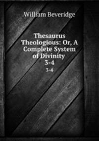 Thesaurus Theologious: Or, A Complete System of Divinity .. 3-4