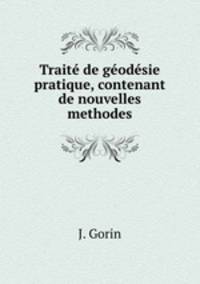 Traite de geodesie pratique, contenant de nouvelles methodes.