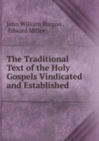 The Traditional Text of the Holy Gospels Vindicated and Established .