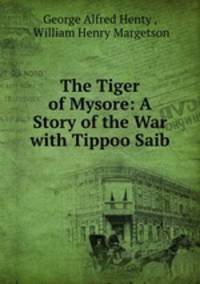 The Tiger of Mysore: A Story of the War with Tippoo Saib