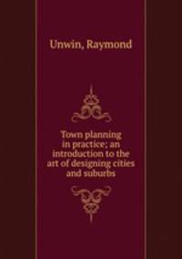 Town planning in practice; an introduction to the art of designing cities and suburbs