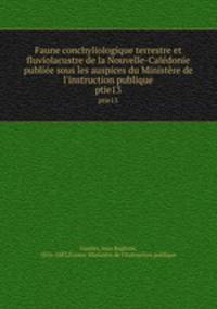 Faune conchyliologique terrestre et fluviolacustre de la Nouvelle-Caldonie publie sous les auspices du Ministre de l`instruction publique. ptie13