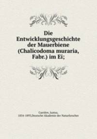Die Entwicklungsgeschichte der Mauerbiene (Chalicodoma muraria, Fabr.) im Ei;