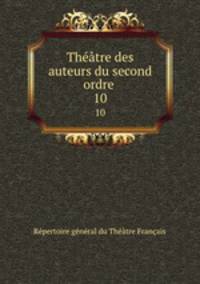 Thtre des auteurs du second ordre .. 10