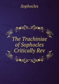 The Trachiniae of Sophocles Critically Rev.