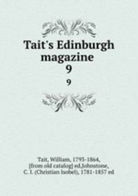 Tait`s Edinburgh magazine . 9