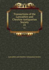 Transactions of the Lancashire and Cheshire Antiquarian Society. 21