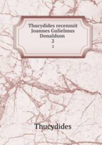 Thucydides recensuit Joannes Gulielmus Donaldson .. 2