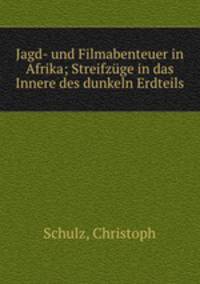 Jagd- und Filmabenteuer in Afrika; Streifzuge in das Innere des dunkeln Erdteils